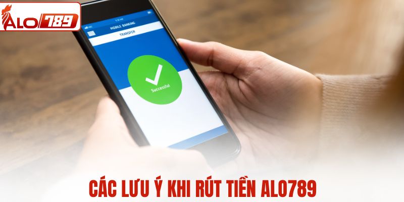 Các lưu ý khi rút tiền ALO789