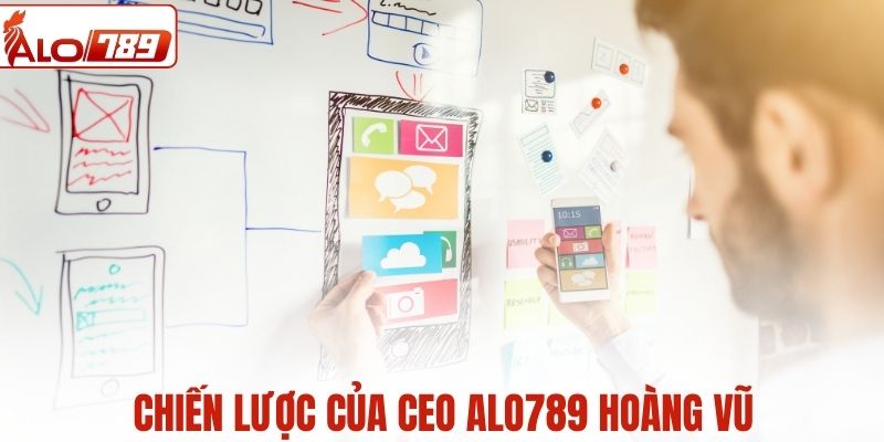 Chiến lược của CEO ALO789 Hoàng Vũ