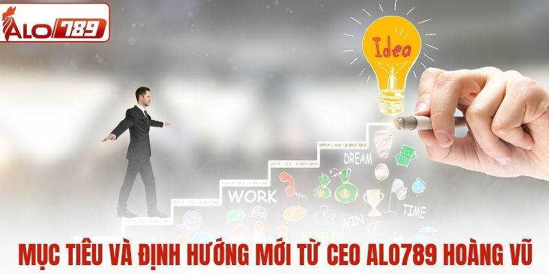 Mục tiêu và định hướng mới từ CEO ALO789 Hoàng Vũ