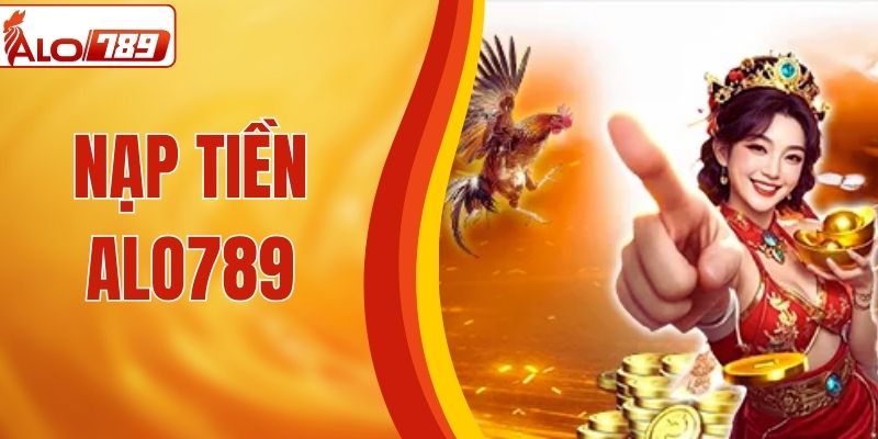 Hướng Dẫn Nạp Tiền ALO789 Cụ Thể Từng Phương Thức 2026