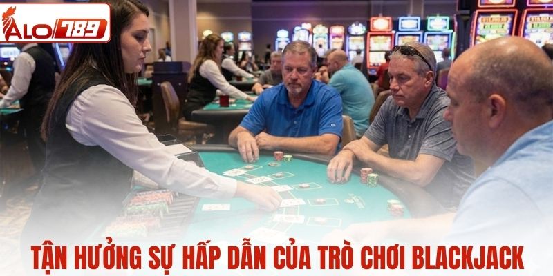 Tận hưởng sự hấp dẫn của trò chơi Blackjack
