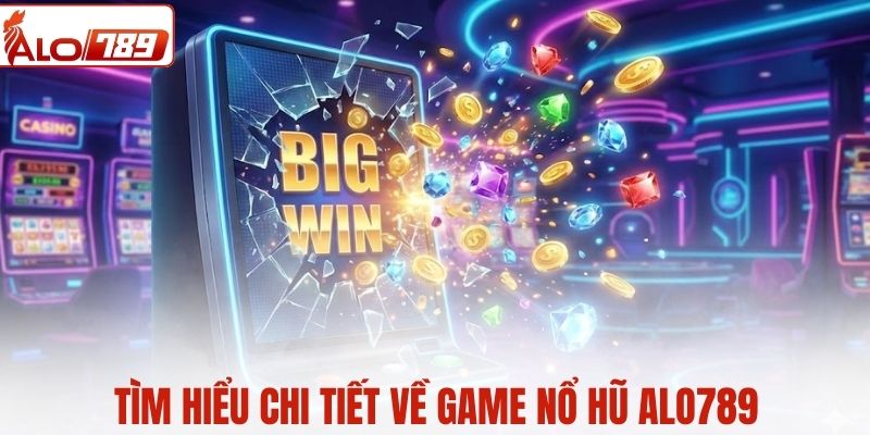 Tìm hiểu chi tiết về game nổ hũ ALO789